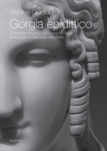 Gorgia epidittico. Commento filosofico all'&laquo;Encomio di Elena&raquo;, all'&laquo;Apologia di Palamede&raquo;, all'&laquo;Epitaffio&raquo;
