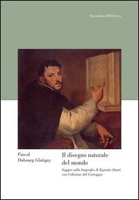Il disegno naturale del mondo. Saggio sulla biografia di Egnatio Danti con l'edizione del &laquo;Carteggio&raquo;