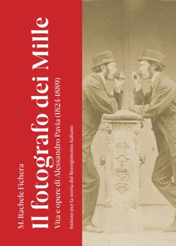 Il fotografo dei Mille. Vita e opere di Alessandro Pavia (1824-1889)