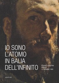 Io sono l'atomo in bal&igrave;a dell'infinito. Federico Faruffini, Perugia, 15 dicembre 1869. Catalogo della mostra (Perugia, 19 ottobre-15 dicembre 2019)