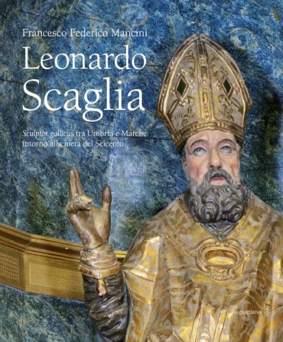 Leonardo Scaglia. Sculptor gallicus tra Umbria e Marche intorno alla met&agrave; del Seicento