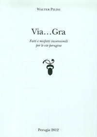 Via... Gra. Fatti i misfatti inverosimili per le vie perugine