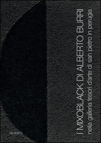 I Mixoblack di Alberto Burri. Nella Galleria Tesori d'Arte di San Pietro in Perugia. Catalogo della mostra (Perugia, 21 novembre 2015-5 gennaio 2016)