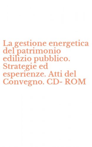 La gestione energetica del patrimonio edilizio pubblico. Strategie ed esperienze. Atti del Convegno. CD-ROM
