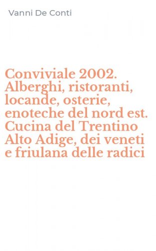 Conviviale 2002. Alberghi, ristoranti, locande, osterie, enoteche del nord est. Cucina del Trentino Alto Adige, dei veneti e friulana delle radici