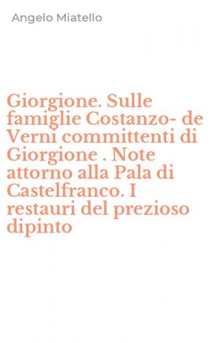 Giorgione. Sulle famiglie Costanzo-de Verni committenti di Giorgione . Note attorno alla Pala di Castelfranco. I restauri del prezioso dipinto