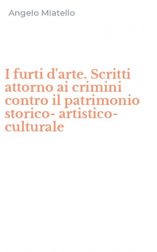 I furti d'arte. Scritti attorno ai crimini contro il patrimonio storico-artistico-culturale