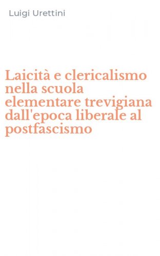 Laicit&agrave; e clericalismo nella scuola elementare trevigiana dall'epoca liberale al postfascismo