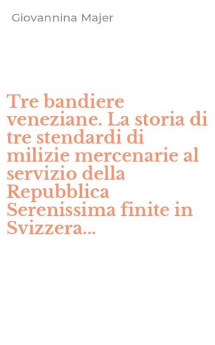 Tre bandiere veneziane. La storia di tre stendardi di milizie mercenarie al servizio della Repubblica Serenissima finite in Svizzera...