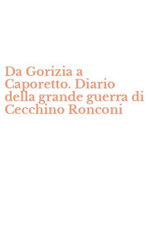 Da Gorizia a Caporetto. Diario della grande guerra di Cecchino Ronconi