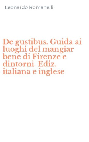 De gustibus. Guida ai luoghi del mangiar bene di Firenze e dintorni. Ediz. italiana e inglese