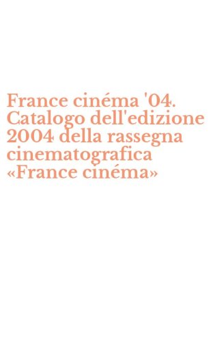 France cin&eacute;ma '04. Catalogo dell'edizione 2004 della rassegna cinematografica &laquo;France cin&eacute;ma&raquo;