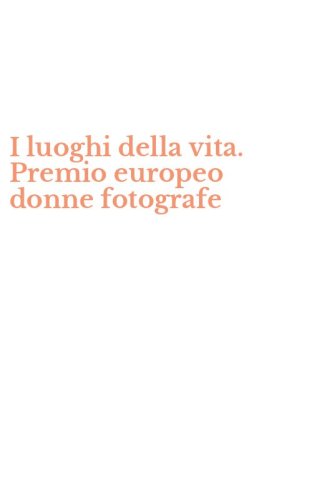 I luoghi della vita. Premio europeo donne fotografe