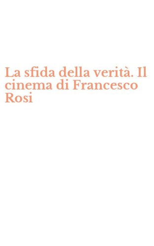 La sfida della verit&agrave;. Il cinema di Francesco Rosi