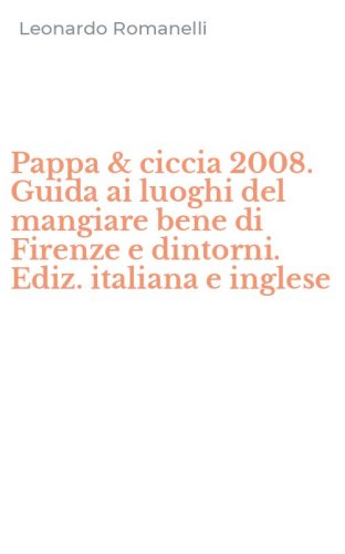 Pappa & ciccia 2008. Guida ai luoghi del mangiare bene di Firenze e dintorni. Ediz. italiana e inglese