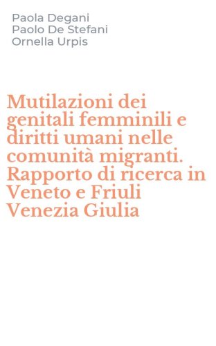 Mutilazioni dei genitali femminili e diritti umani nelle comunit&agrave; migranti. Rapporto di ricerca in Veneto e Friuli Venezia Giulia