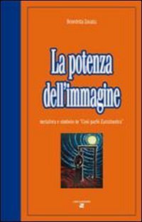 La potenza dell'immagine. Metafora e simbolo in &laquo;Cos&igrave; parl&ograve; Zarathustra&raquo;