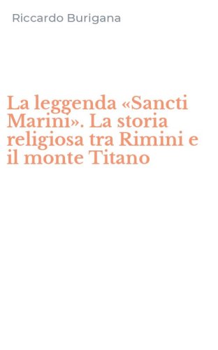 La leggenda &laquo;Sancti Marini&raquo;. La storia religiosa tra Rimini e il monte Titano