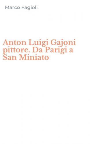 Anton Luigi Gajoni pittore. Da Parigi a San Miniato