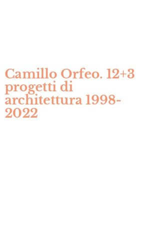 Camillo Orfeo. 12+3 progetti di architettura 1998-2022