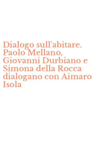 Dialogo sull'abitare. Paolo Mellano, Giovanni Durbiano e Simona della Rocca dialogano con Aimaro Isola