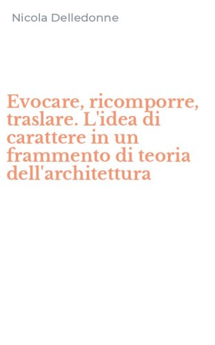 Evocare, ricomporre, traslare. L'idea di carattere in un frammento di teoria dell'architettura