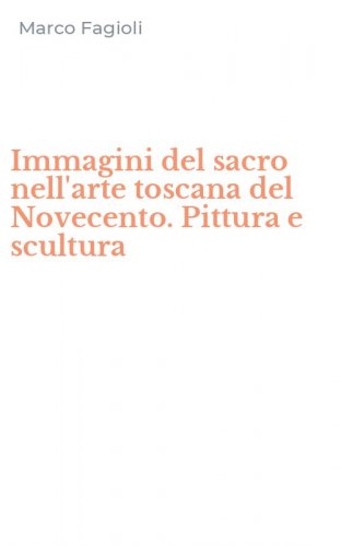 Immagini del sacro nell'arte toscana del Novecento. Pittura e scultura