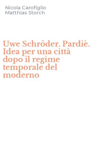 Uwe Schr&ouml;der. Pardi&egrave;. Idea per una citt&agrave; dopo il regime temporale del moderno