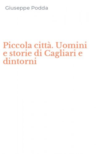 Piccola citt&agrave;. Uomini e storie di Cagliari e dintorni
