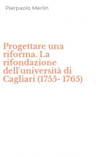 Progettare una riforma. La rifondazione dell'universit&agrave; di Cagliari (1755-1765)