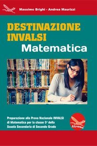 Destinazione INVALSI Matematica. Preparazione alla Prova Nazionale INVALSI di matematica per la classe 5&ordf; della Scuola Secondaria di secondo grado