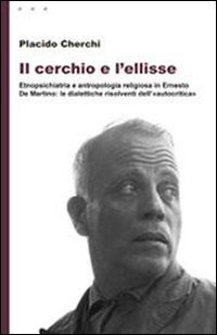 Il cerchio e l'ellisse. Etnopsichiatria e antropologia religiosa in Ernesto De Martino: le dialettiche risolventi dell'&laquo;autocritica&raquo;