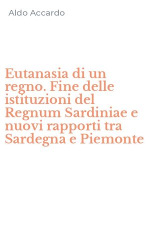 Eutanasia di un regno. Fine delle istituzioni del Regnum Sardiniae e nuovi rapporti tra Sardegna e Piemonte