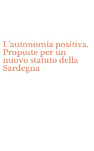 L'autonomia positiva. Proposte per un nuovo statuto della Sardegna