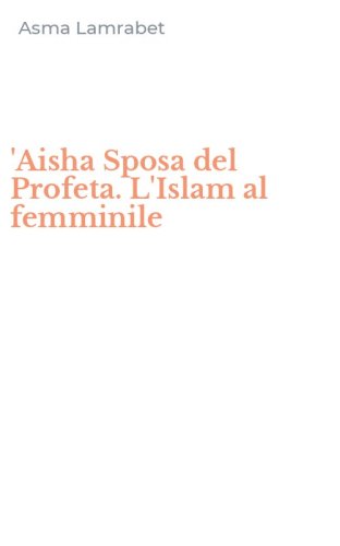 'Aisha Sposa del Profeta. L'Islam al femminile