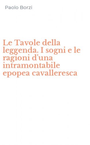 Le Tavole della leggenda. I sogni e le ragioni d'una intramontabile epopea cavalleresca