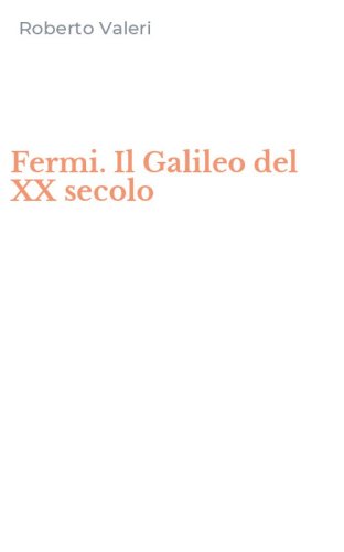 Fermi. Il Galileo del XX secolo