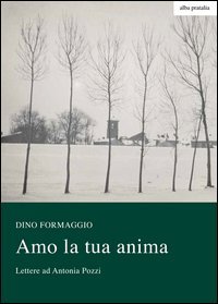 Amo la tua anima. Lettere ad Antonia Pozzi-Altre lettere a Dino di Antonia Pozzi