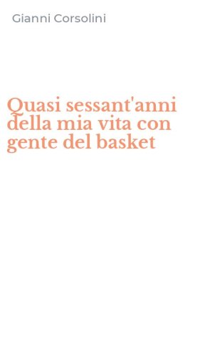 Quasi sessant'anni della mia vita con gente del basket