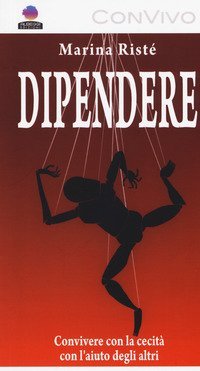 Dipendere. Convivere con la cecit&agrave; e con l'aiuto degli altri