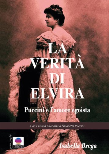 La verit&agrave; di Elvira. Puccini e l'amore egoista