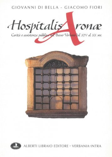 Hospitalis Aronae. Carit&agrave; e assistenza pubblica nel basso verbano dal XIV al XX secolo
