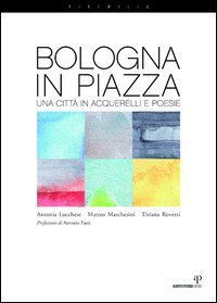 Bologna in piazza. Una citt&agrave; in acquerelli e poesie