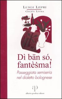 D&igrave; b&auml;n s&oacute;, fant&egrave;sma! Passeggiata semiseria nel dialetto bolognese