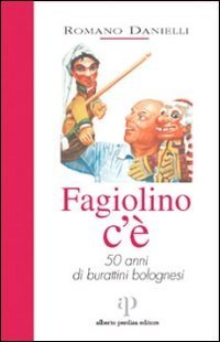 Fagiolino c'&egrave;. 50 anni di burattini bolognesi