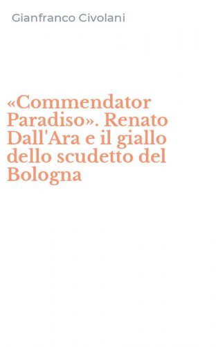 &laquo;Commendator Paradiso&raquo;. Renato Dall'Ara e il giallo dello scudetto del Bologna