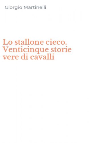 Lo stallone cieco. Venticinque storie vere di cavalli