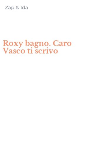Roxy bagno. Caro Vasco ti scrivo