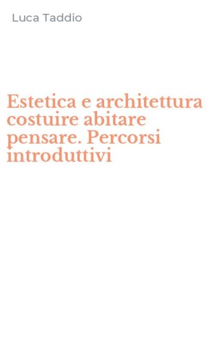 Estetica e architettura costuire abitare pensare. Percorsi introduttivi