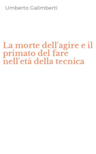 La morte dell'agire e il primato del fare nell'et&agrave; della tecnica